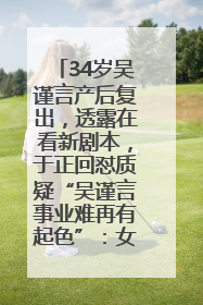 34岁吴谨言产后复出，透露在看新剧本，于正回怼质疑“吴谨言事业难再有起色”：女人在任何年纪都有她的光彩