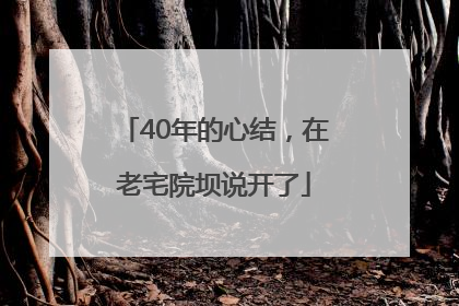 40年的心结，在老宅院坝说开了