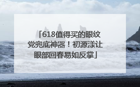 618值得买的眼纹党兜底神器！初源漾让眼部回春易如反掌