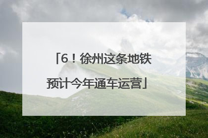 6！徐州这条地铁预计今年通车运营
