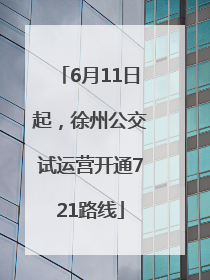 6月11日起，徐州公交试运营开通721路线