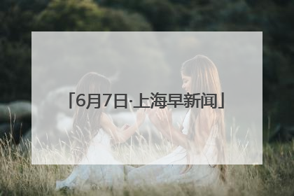 6月7日·上海早新闻