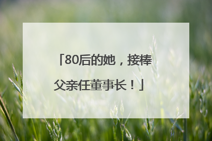 80后的她，接棒父亲任董事长！