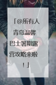 @所有人 青岛温馨巴士暑期露营攻略来啦！
