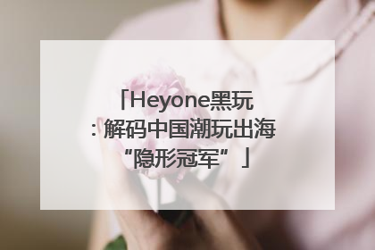 Heyone黑玩：解码中国潮玩出海“隐形冠军”