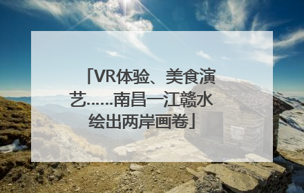 VR体验、美食演艺……南昌一江赣水绘出两岸画卷