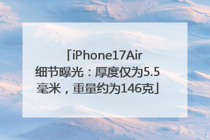 iPhone17Air细节曝光：厚度仅为5.5毫米，重量约为146克